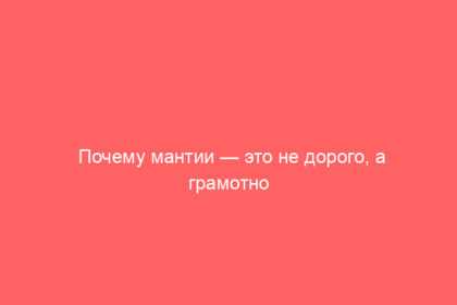 Почему мантии — это не дорого, а грамотно